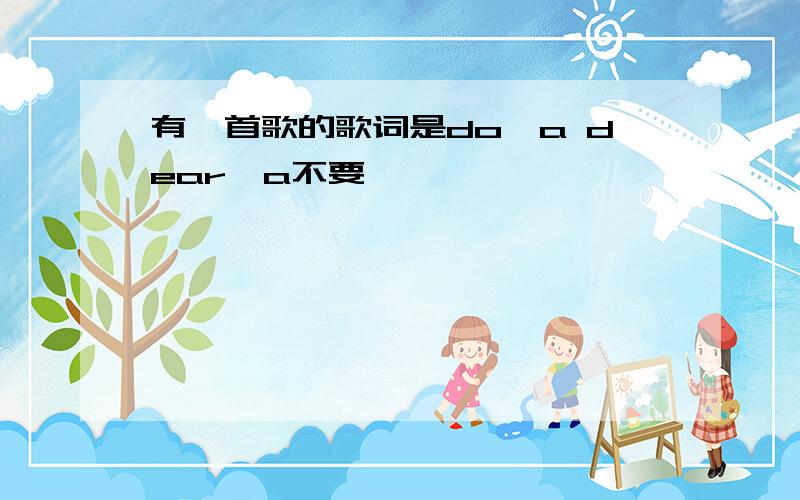 有一首歌的歌词是do,a dear,a不要