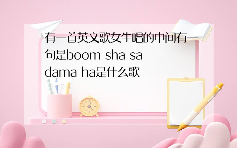 有一首英文歌女生唱的中间有一句是boom sha sa dama ha是什么歌