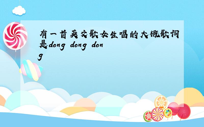 有一首英文歌女生唱的大概歌词是dong dong dong