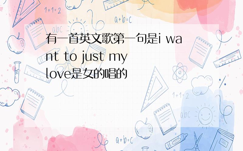 有一首英文歌第一句是i want to just my love是女的唱的