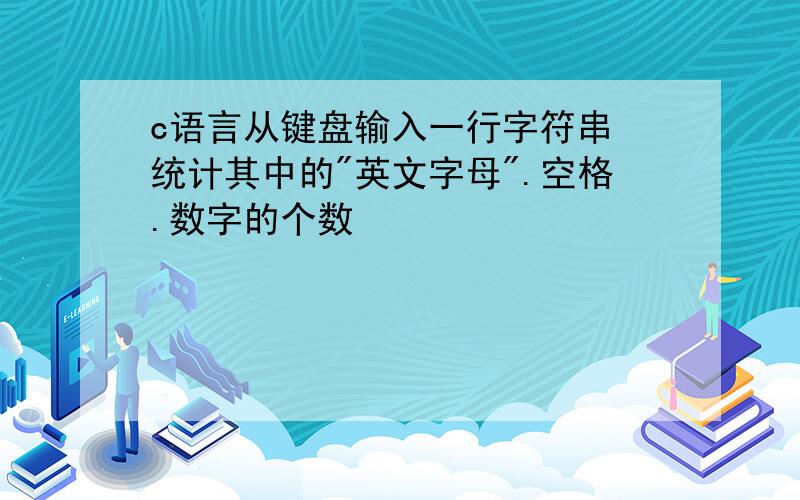 c语言从键盘输入一行字符串 统计其中的"英文字母".空格.数字的个数