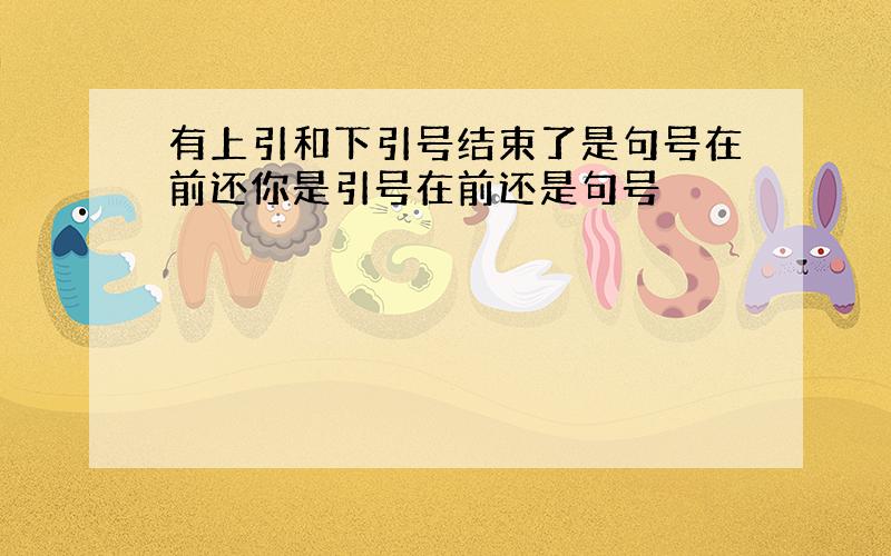 有上引和下引号结束了是句号在前还你是引号在前还是句号