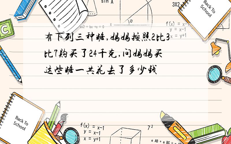 有下列三种糖,妈妈按照2比3比7购买了24千克,问妈妈买这些糖一共花去了多少钱