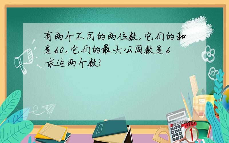 有两个不同的两位数,它们的和是60,它们的最大公因数是6.求这两个数?