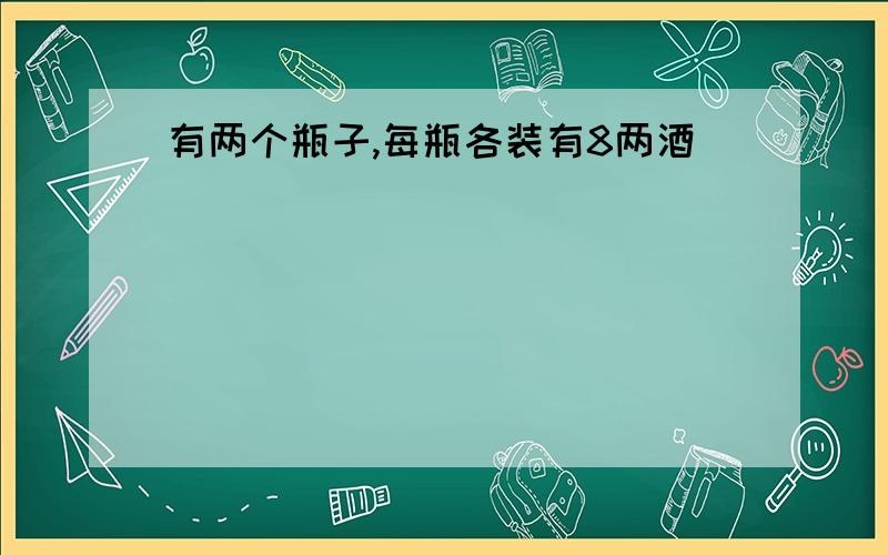 有两个瓶子,每瓶各装有8两酒