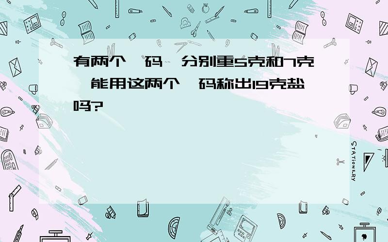 有两个砝码,分别重5克和7克,能用这两个砝码称出19克盐吗?