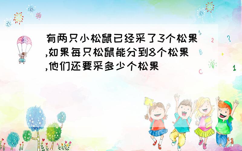 有两只小松鼠已经采了3个松果,如果每只松鼠能分到8个松果,他们还要采多少个松果