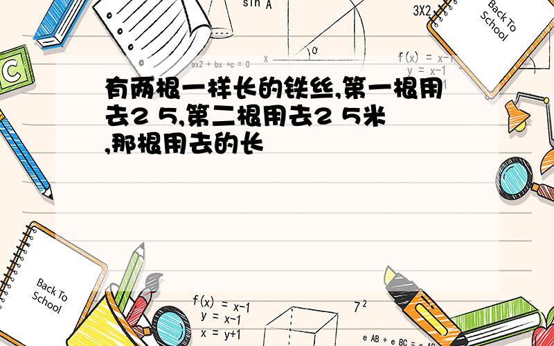 有两根一样长的铁丝,第一根用去2 5,第二根用去2 5米,那根用去的长