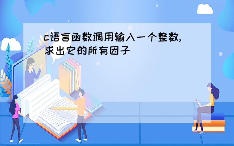 c语言函数调用输入一个整数,求出它的所有因子