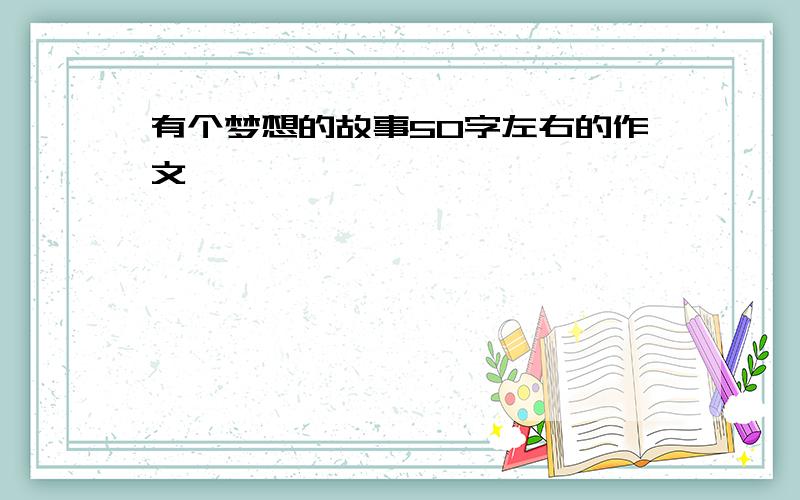 有个梦想的故事50字左右的作文