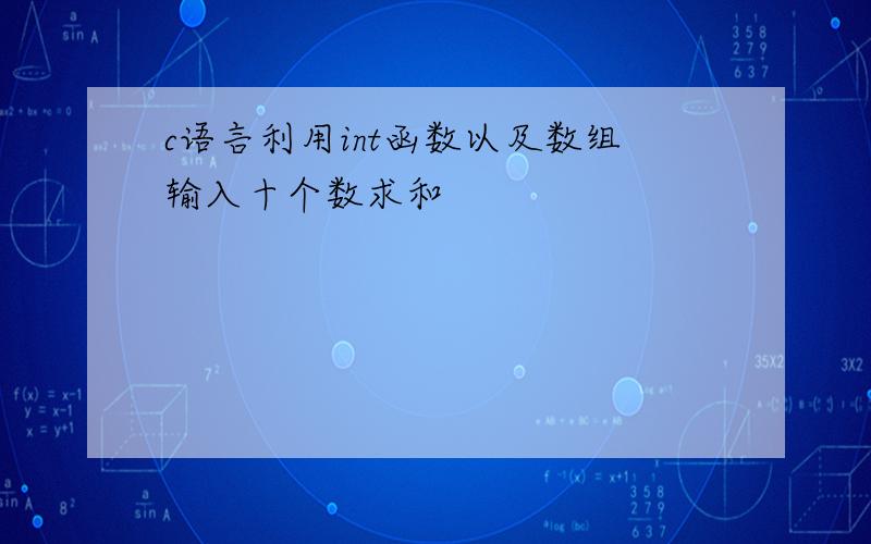 c语言利用int函数以及数组输入十个数求和