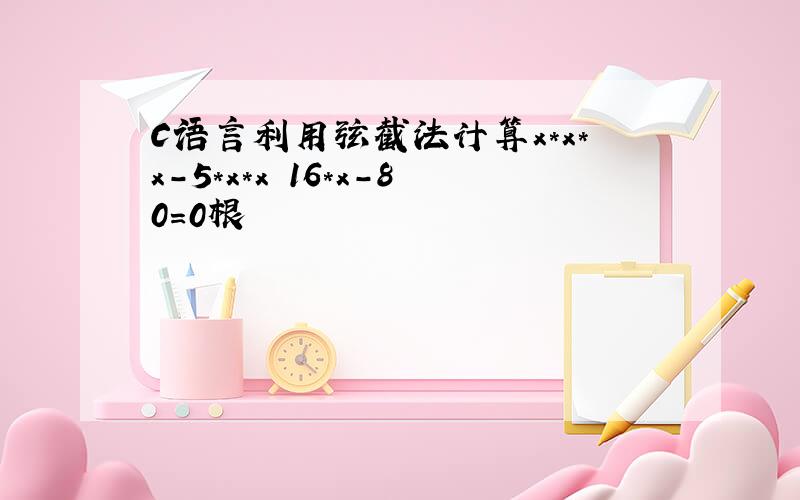 C语言利用弦截法计算x*x*x-5*x*x 16*x-80=0根