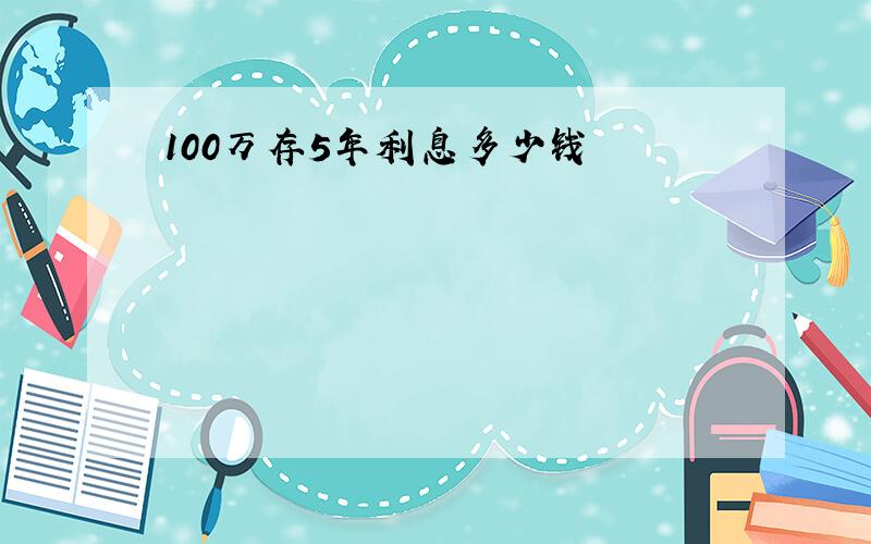 100万存5年利息多少钱