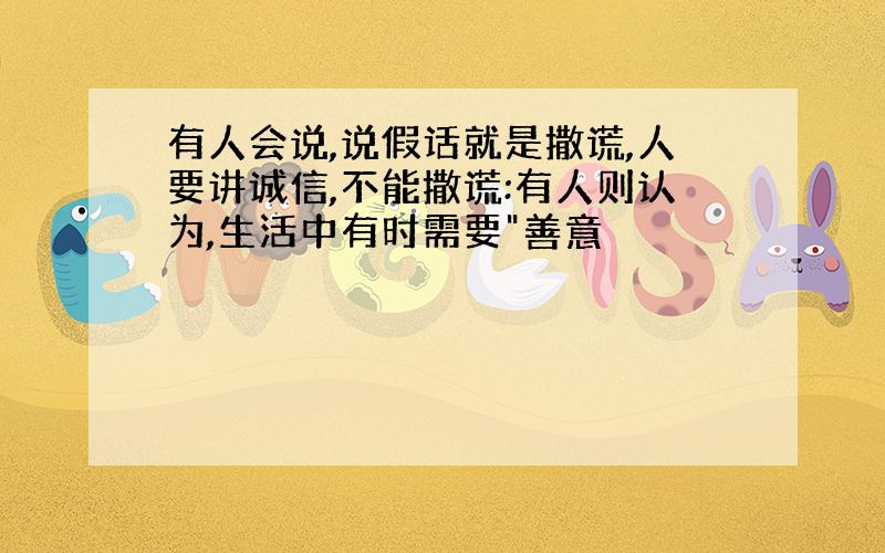 有人会说,说假话就是撒谎,人要讲诚信,不能撒谎:有人则认为,生活中有时需要"善意