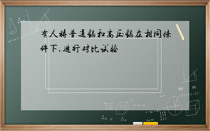 有人将普通锅和高压锅在相同条件下,进行对比试验