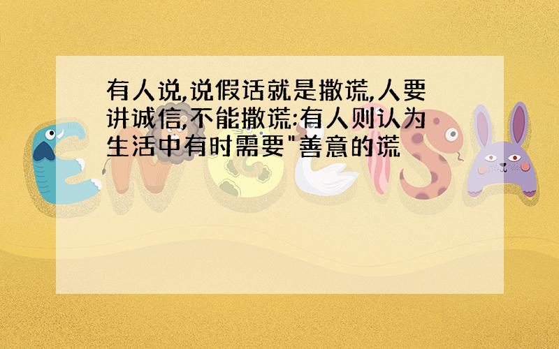 有人说,说假话就是撒谎,人要讲诚信,不能撒谎:有人则认为生活中有时需要"善意的谎