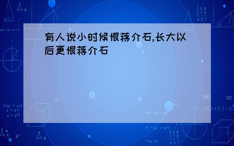 有人说小时候恨蒋介石,长大以后更恨蒋介石