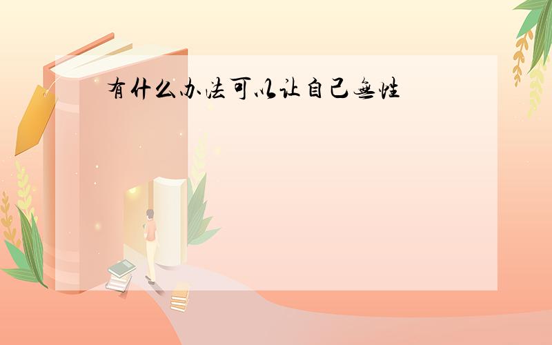 有什么办法可以让自己无性