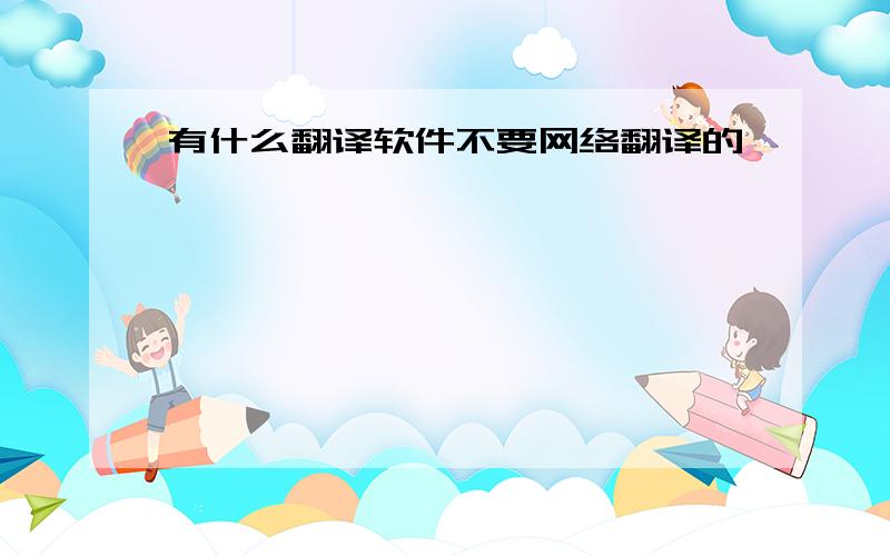 有什么翻译软件不要网络翻译的