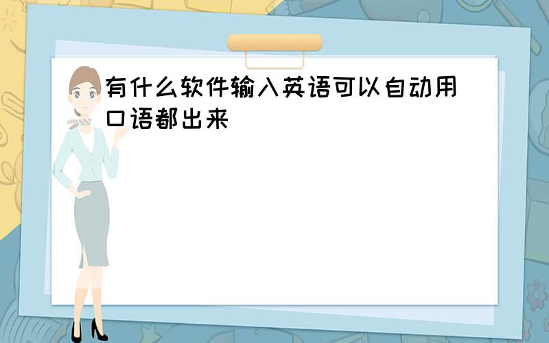 有什么软件输入英语可以自动用口语都出来