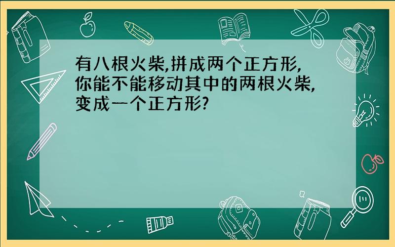 有八根火柴,拼成两个正方形,你能不能移动其中的两根火柴,变成一个正方形?