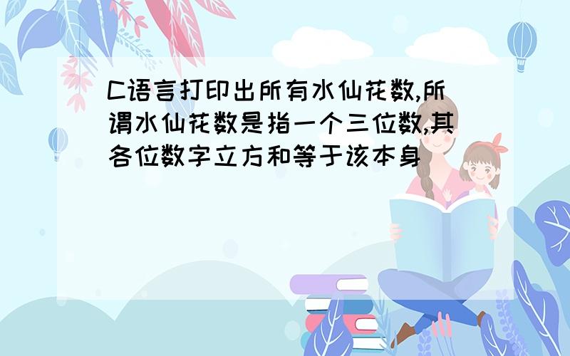 C语言打印出所有水仙花数,所谓水仙花数是指一个三位数,其各位数字立方和等于该本身