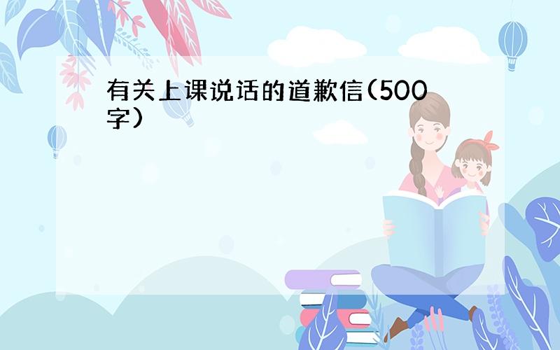 有关上课说话的道歉信(500字)