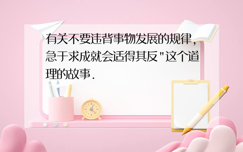 有关不要违背事物发展的规律,急于求成就会适得其反"这个道理的故事.