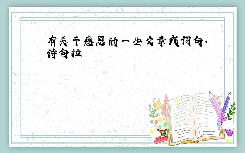 有关于感恩的一些文章或词句.诗句拉