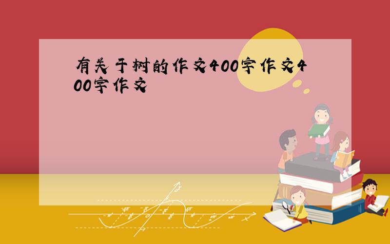 有关于树的作文400字作文400字作文