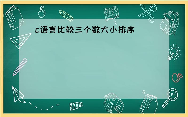 c语言比较三个数大小排序