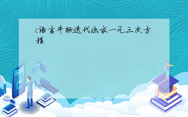 c语言牛顿迭代法求一元三次方程