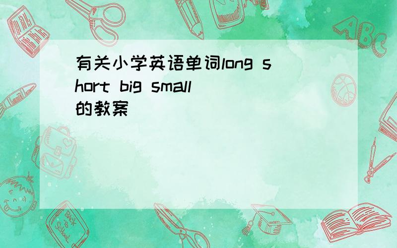 有关小学英语单词long short big small的教案