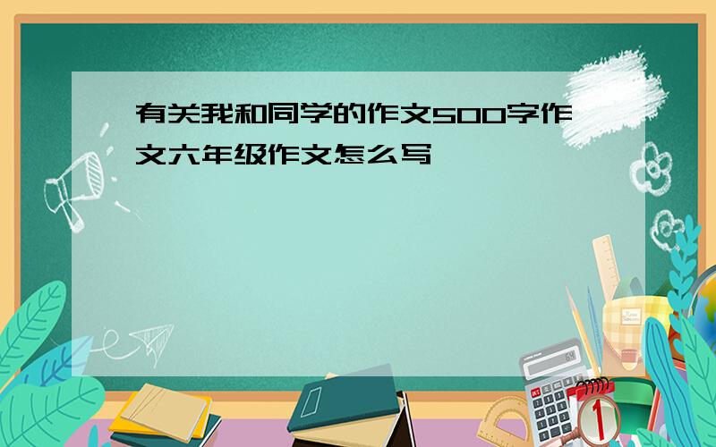 有关我和同学的作文500字作文六年级作文怎么写