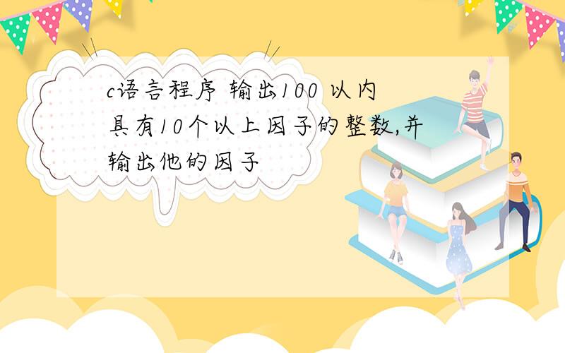 c语言程序 输出100 以内具有10个以上因子的整数,并输出他的因子