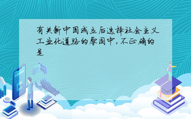 有关新中国成立后选择社会主义工业化道路的原因中,不正确的是