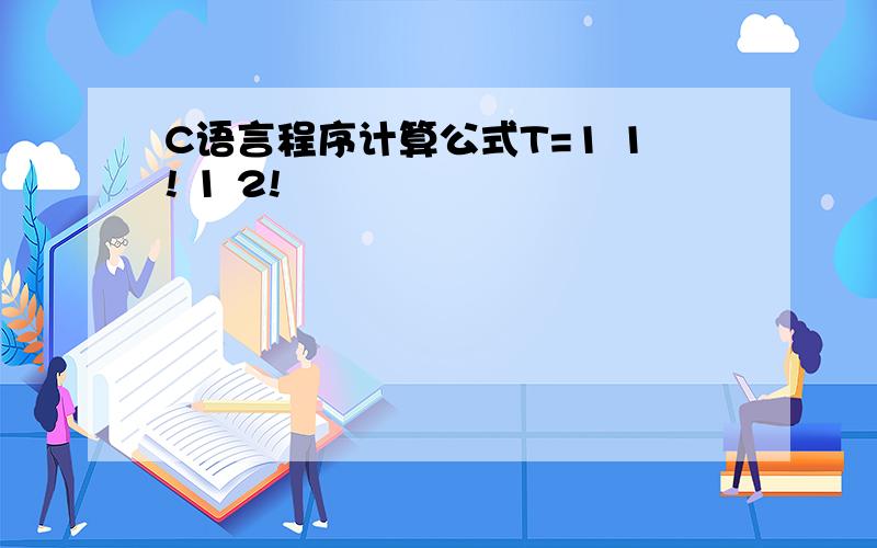 C语言程序计算公式T=1 1! 1 2!