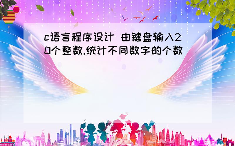 c语言程序设计 由键盘输入20个整数,统计不同数字的个数