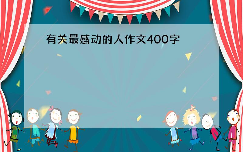 有关最感动的人作文400字