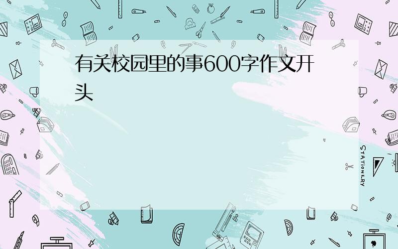 有关校园里的事600字作文开头