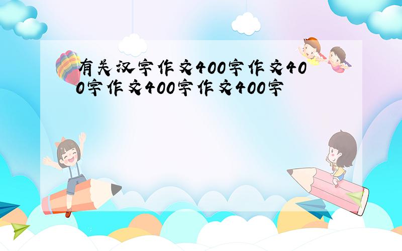 有关汉字作文400字作文400字作文400字作文400字