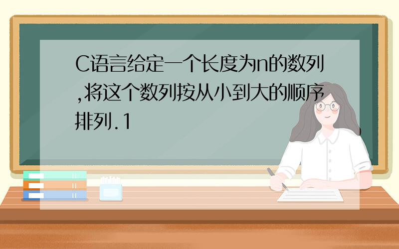 C语言给定一个长度为n的数列,将这个数列按从小到大的顺序排列.1