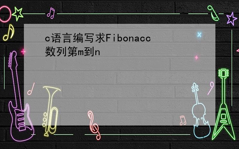 c语言编写求Fibonacc数列第m到n