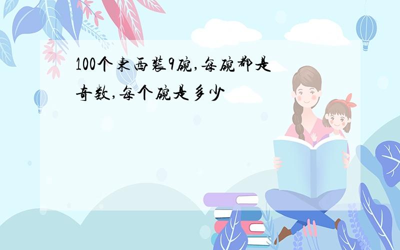 100个东西装9碗,每碗都是奇数,每个碗是多少