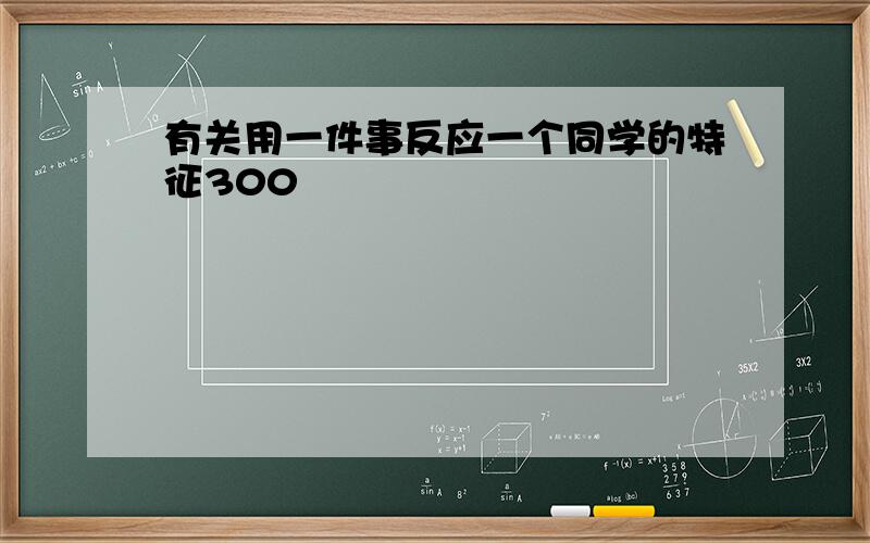 有关用一件事反应一个同学的特征300