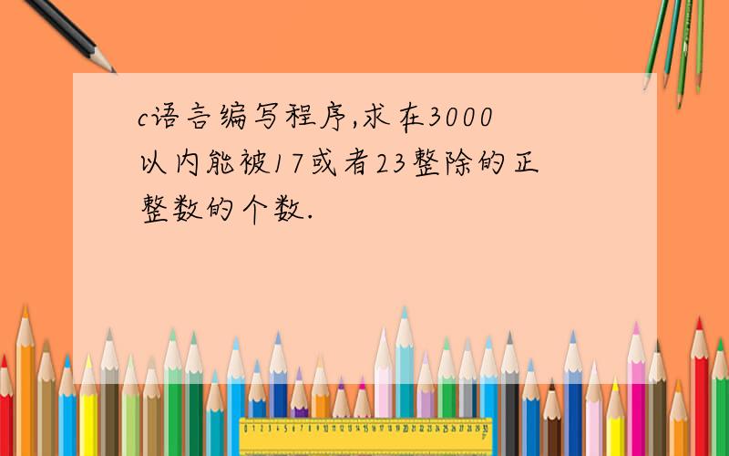 c语言编写程序,求在3000以内能被17或者23整除的正整数的个数.