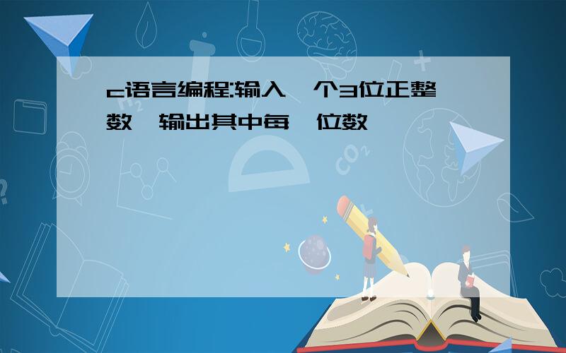 c语言编程:输入一个3位正整数,输出其中每一位数