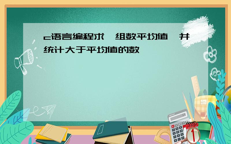 c语言编程求一组数平均值,并统计大于平均值的数