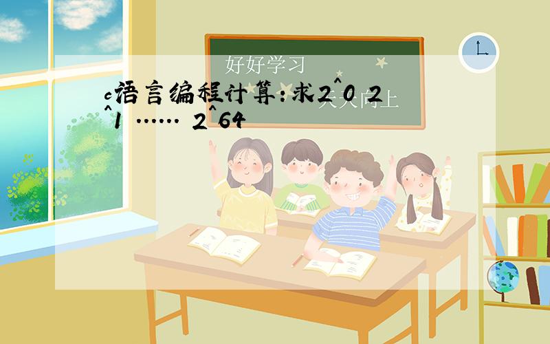 c语言编程计算:求2^0 2^1 ...... 2^64