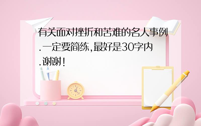 有关面对挫折和苦难的名人事例.一定要简练,最好是30字内.谢谢!